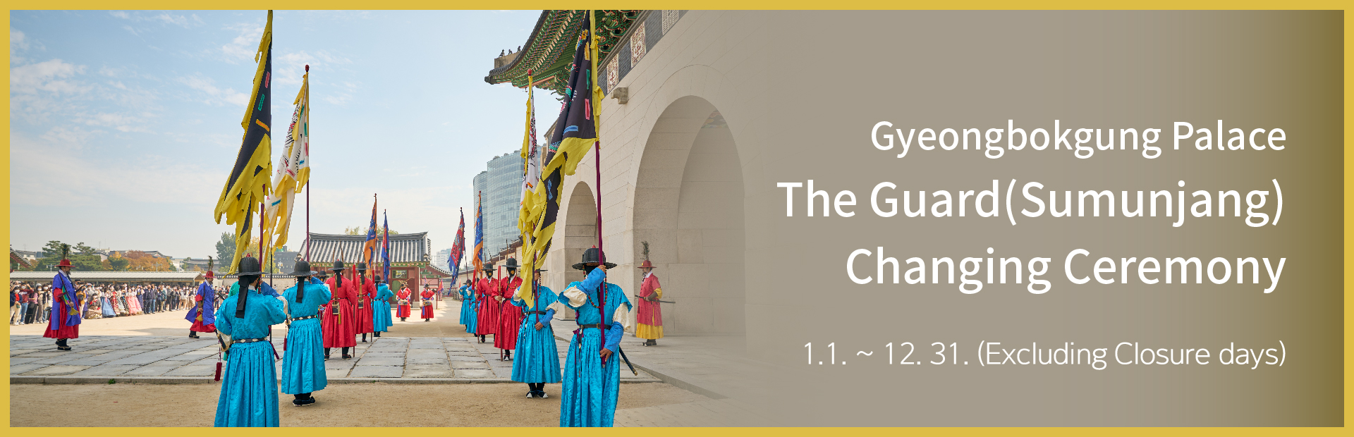 Gyeongbokgung Palace
The Guard(Sumunjang) Changing Ceremony
1.1. ~ 12. 31. (Excluding Closure days)