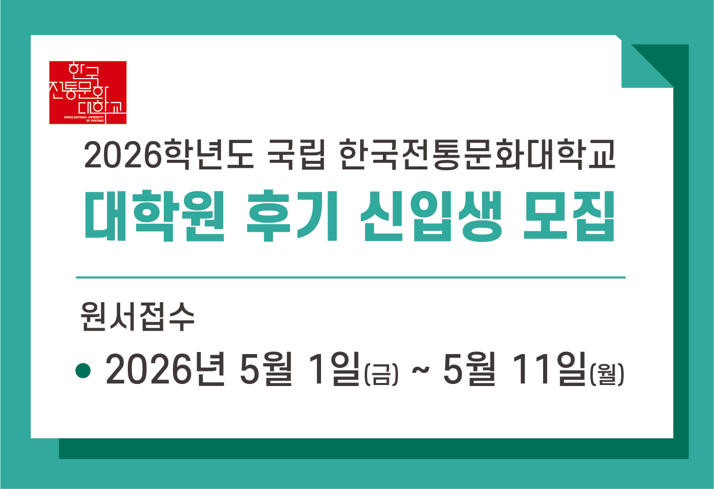 2026학년도 국립 한국전통문화대학교 
대학원 후기 신입생 모집

원서접수: 2026년 5월 1일(금) ~ 5월 11일(월)